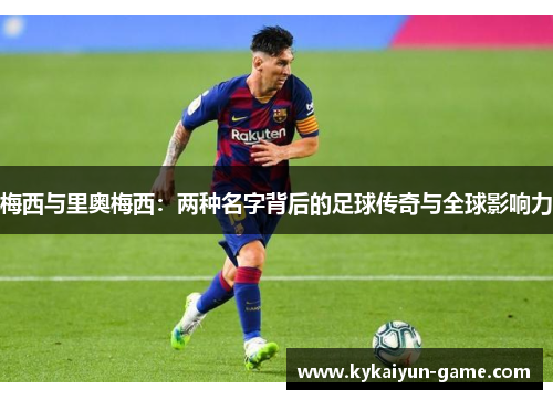 梅西与里奥梅西：两种名字背后的足球传奇与全球影响力