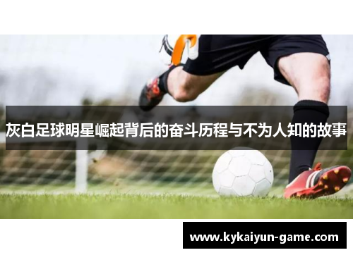 灰白足球明星崛起背后的奋斗历程与不为人知的故事