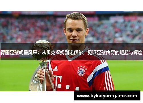 德国足球明星风采：从贝克汉姆到诺伊尔，见证足球传奇的崛起与辉煌