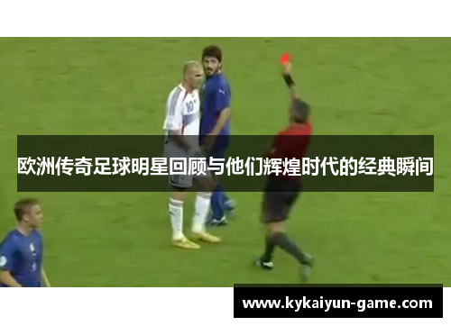欧洲传奇足球明星回顾与他们辉煌时代的经典瞬间