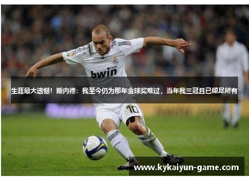 生涯最大遗憾！斯内德：我至今仍为那年金球奖难过，当年我三冠且已倾尽所有