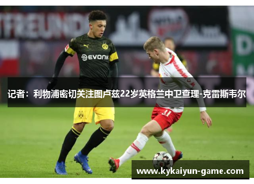 记者：利物浦密切关注图卢兹22岁英格兰中卫查理-克雷斯韦尔